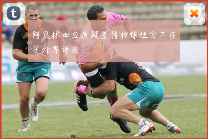 阿莫林回应质疑坚持控球理念不在乎外界评论