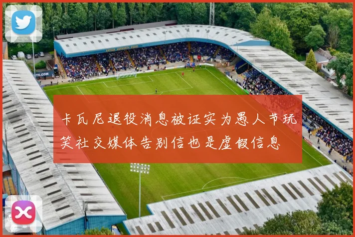 卡瓦尼退役消息被证实为愚人节玩笑社交媒体告别信也是虚假信息
