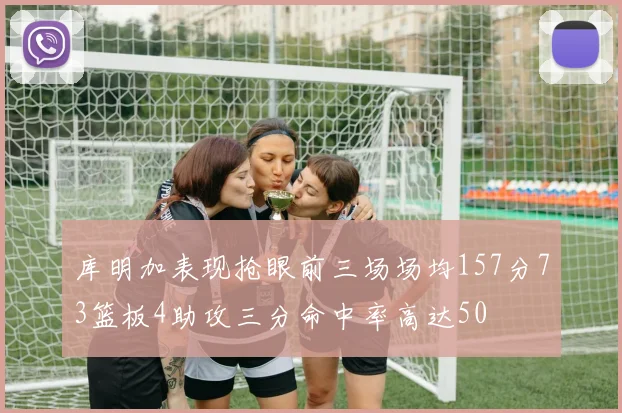 库明加表现抢眼前三场场均157分73篮板4助攻三分命中率高达50
