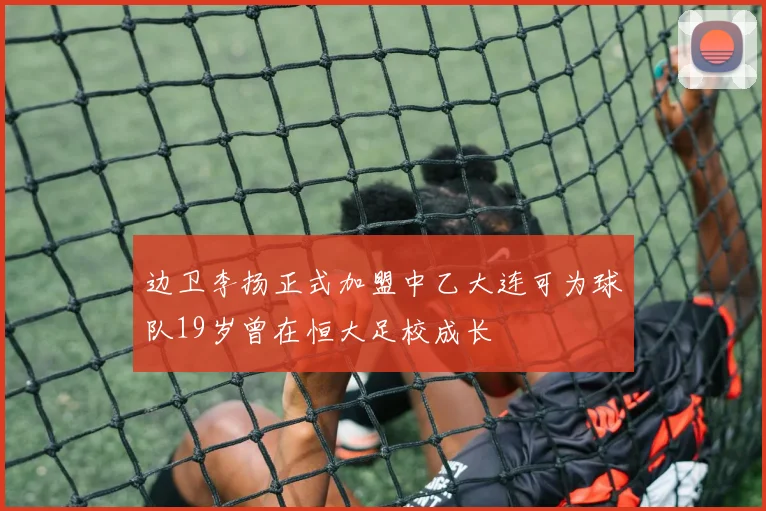 边卫李扬正式加盟中乙大连可为球队19岁曾在恒大足校成长