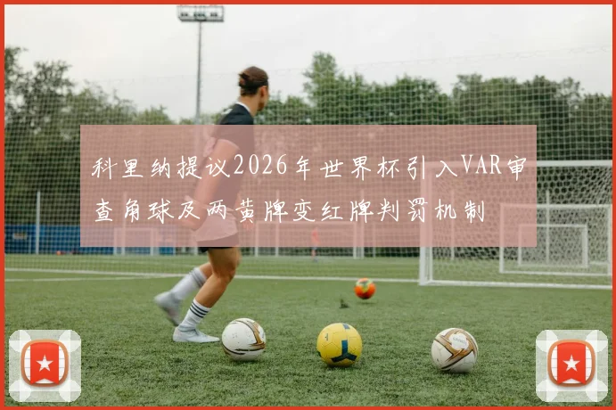 科里纳提议2026年世界杯引入VAR审查角球及两黄牌变红牌判罚机制