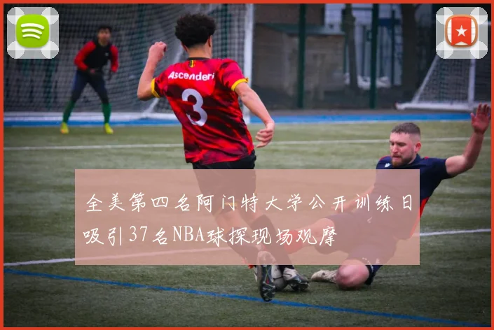全美第四名阿门特大学公开训练日吸引37名NBA球探现场观摩
