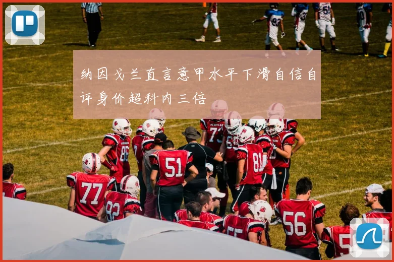 纳因戈兰直言意甲水平下滑自信自评身价超科内三倍