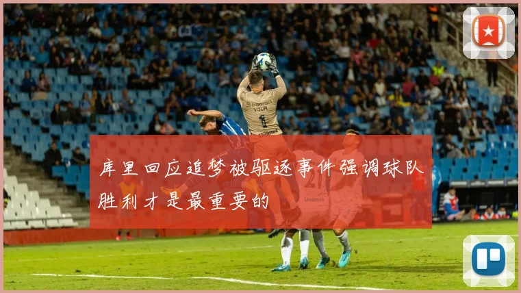 库里回应追梦被驱逐事件强调球队胜利才是最重要的